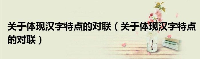 关于体现汉字特点的对联(关于体现汉字特点的对联)
