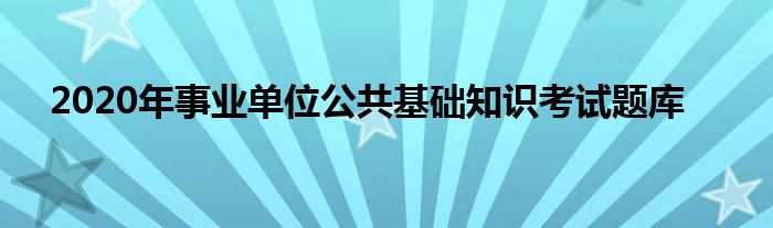2020年事业单位公共基础知识考试题库