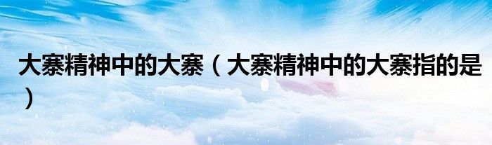 大寨精神中的大寨（大寨精神中的大寨指的是）
