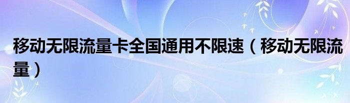 移动无限流量卡全国通用不限速(移动无限流量)