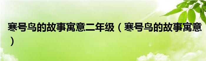 寒号鸟的故事寓意二年级(寒号鸟的故事寓意)