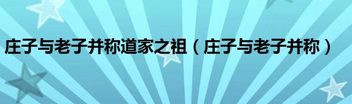 庄子与老子并称道家之祖（庄子与老子并称）