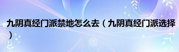 九阴真经门派禁地怎么去(九阴真经门派选择)