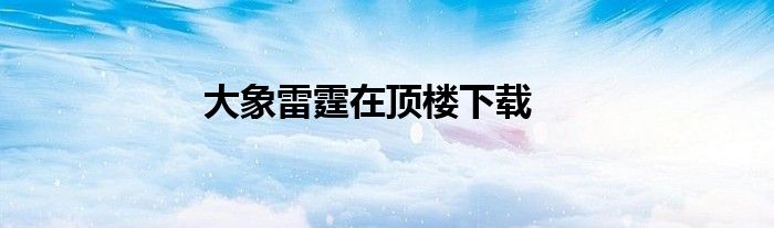 大象雷霆在顶楼下载