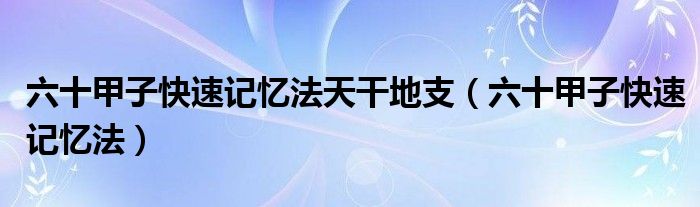 六十甲子快速记忆法天干地支(六十甲子快速记忆法)