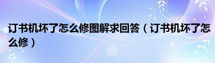 订书机坏了怎么修图解求回答(订书机坏了怎么修)