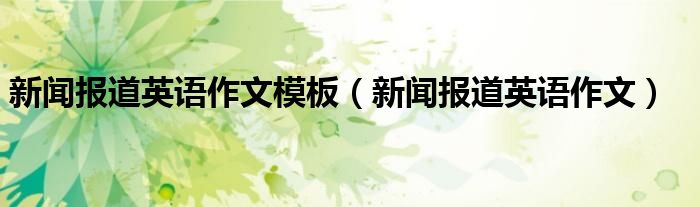 新闻报道英语作文模板(新闻报道英语作文)
