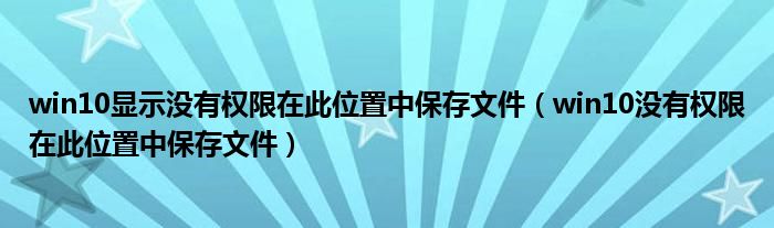 win10显示没有权限在此位置中保存文件(win10没有权限在此位置中保存文件)