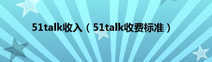 51talk收入(51talk收费标准)