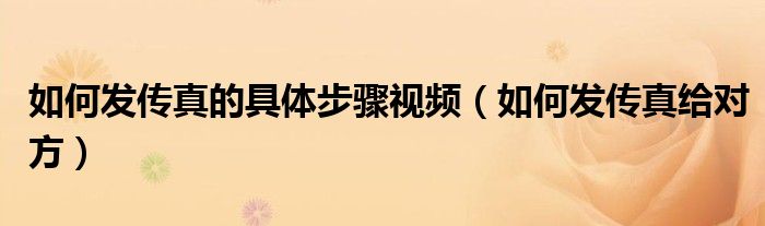 如何发传真的具体步骤视频（如何发传真给对方）