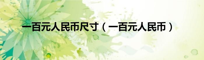 一百元人民币尺寸(一百元人民币)