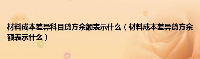 材料成本差异科目贷方余额表示什么(材料成本差异贷方余额表示什么)