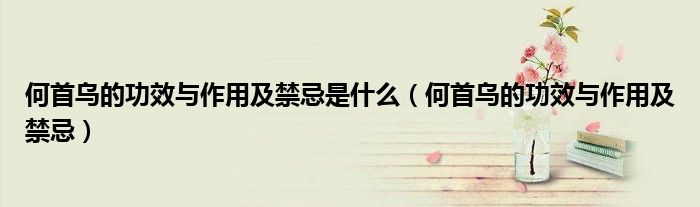 何首乌的功效与作用及禁忌是什么(何首乌的功效与作用及禁忌)