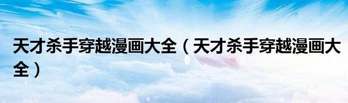 天才杀手穿越漫画大全(天才杀手穿越漫画大全)