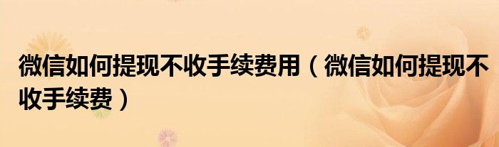 微信如何提现不收手续费用(微信如何提现不收手续费)