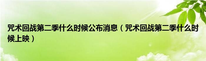 咒术回战第二季什么时候公布消息(咒术回战第二季什么时候上映)