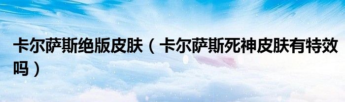 卡尔萨斯绝版皮肤(卡尔萨斯死神皮肤有特效吗)