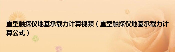 重型触探仪地基承载力计算视频(重型触探仪地基承载力计算公式)