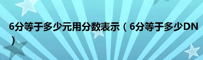 6分等于多少元用分数表示(6分等于多少DN)