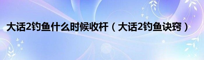 大话2钓鱼什么时候收杆(大话2钓鱼诀窍)