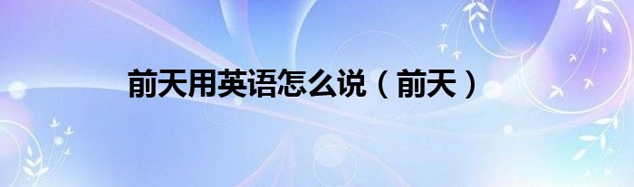 前天用英语怎么说（前天）