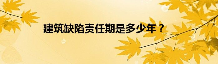建筑缺陷责任期是多少年？