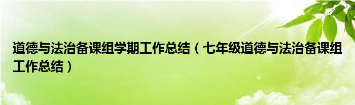 道德与法治备课组学期工作总结(七年级道德与法治备课组工作总结)