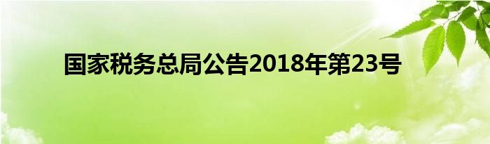 国家税务总局公告2018年第23号