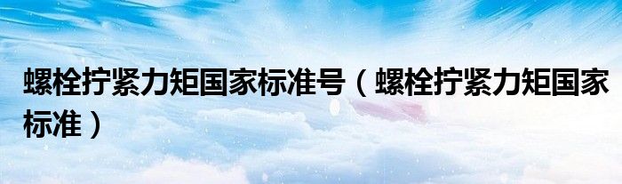 螺栓拧紧力矩国家标准号(螺栓拧紧力矩国家标准)