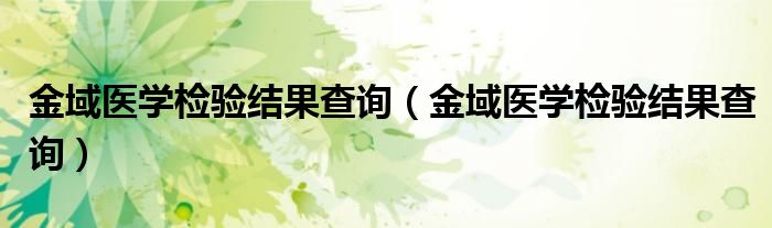 金域医学检验结果查询(金域医学检验结果查询)