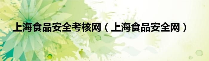 上海食品安全考核网（上海食品安全网）