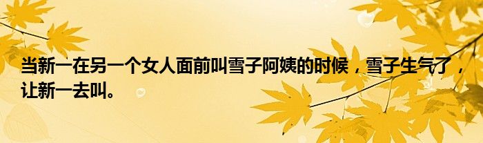 当新一在另一个女人面前叫雪子阿姨的时候,雪子生气了,让新一去叫。