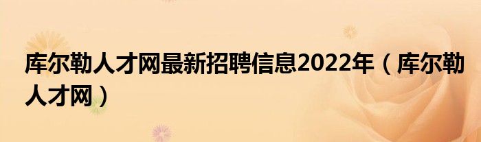 库尔勒人才网最新招聘信息2022年(库尔勒人才网)