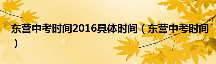 东营中考时间2016具体时间(东营中考时间)