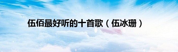 伍佰最好听的十首歌（伍冰珊）
