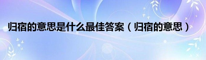 归宿的意思是什么最佳答案(归宿的意思)