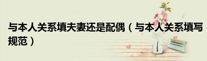 与本人关系填夫妻还是配偶(与本人关系填写规范)