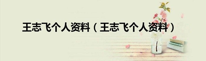 王志飞个人资料(王志飞个人资料)