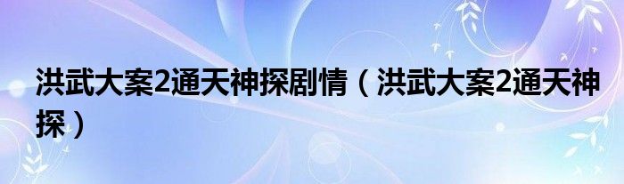 洪武大案2通天神探剧情（洪武大案2通天神探）