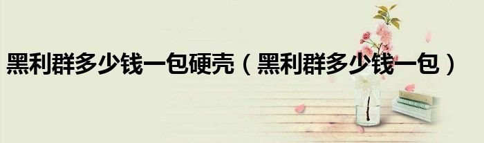 黑利群多少钱一包硬壳(黑利群多少钱一包)