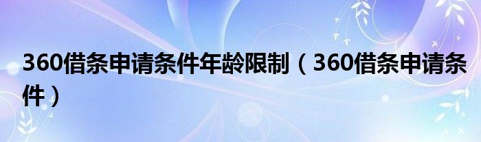 360借条申请条件年龄限制(360借条申请条件)