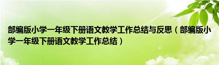 部编版小学一年级下册语文教学工作总结与反思(部编版小学一年级下册语文教学工作总结)