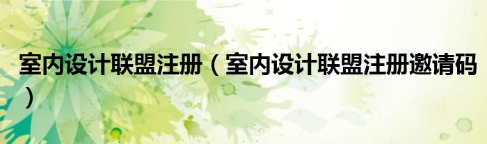 室内设计联盟注册（室内设计联盟注册邀请码）