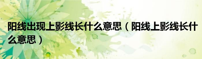 阳线出现上影线长什么意思(阳线上影线长什么意思)