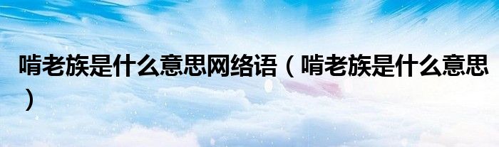 啃老族是什么意思网络语(啃老族是什么意思)