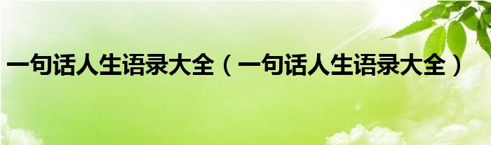 一句话人生语录大全(一句话人生语录大全)