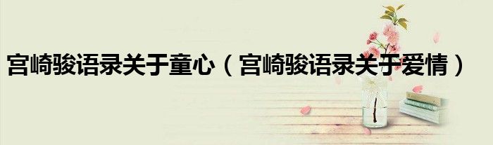 宫崎骏语录关于童心(宫崎骏语录关于爱情)