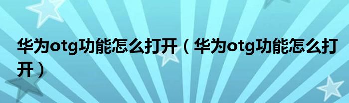 华为otg功能怎么打开(华为otg功能怎么打开)