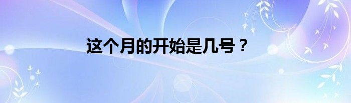 这个月的开始是几号？