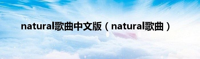 natural歌曲中文版(natural歌曲)